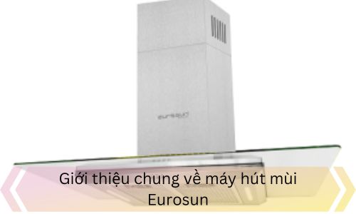 Giới thiệu chung về máy hút mùi Eurosun