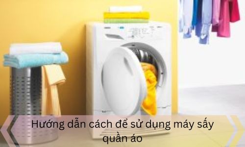 Hướng dẫn cách để sử dụng máy sấy quần áo