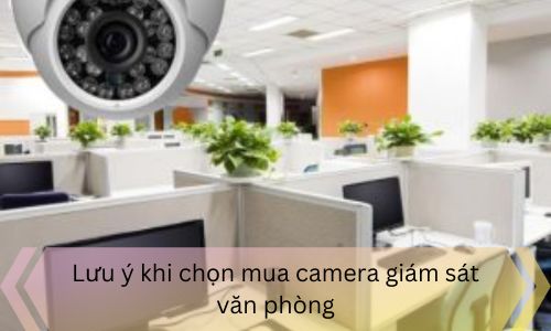 Lưu ý khi chọn mua camera giám sát văn phòng
