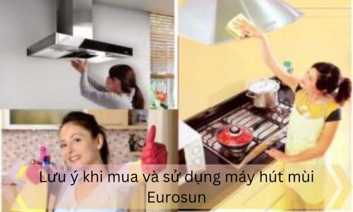 Lưu ý khi mua và sử dụng máy hút mùi Eurosun