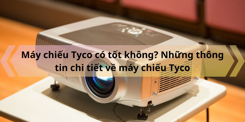 May chieu Tyco co tot khong Nhung thong tin chi tiet ve may chieu Tyco