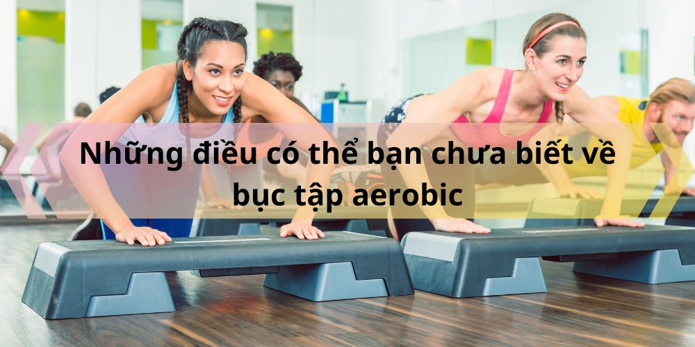 Nhung dieu co the ban chua biet ve buc tap aerobic