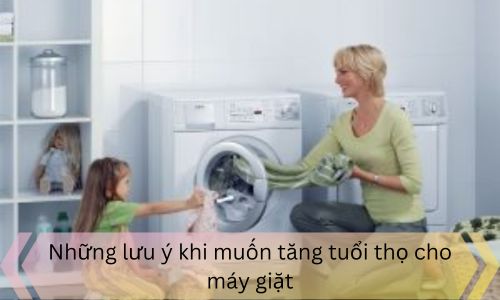 Những lưu ý khi muốn tăng tuổi thọ cho máy giặt